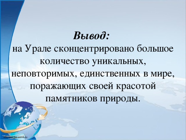 Вывод:  на Урале сконцентрировано большое количество уникальных, неповторимых, единственных в мире, поражающих своей красотой памятников природы. 