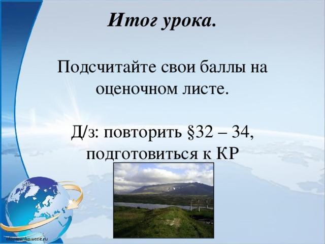 Итог урока.   Подсчитайте свои баллы на оценочном листе.   Д / з: повторить §32 – 34, подготовиться к КР   