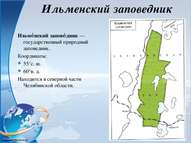 Ильменский заповедник Ильме́нский запове́дник  — государственный природный заповедник. Координаты: 55°с. ш. 60°в. д. Находится в северной части Челябинской области. 