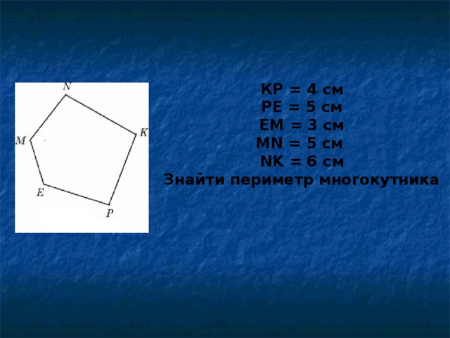 КР = 4 см РЕ = 5 см ЕМ = 3 см М N = 5 см NK = 6 см Знайти периметр многокутника 