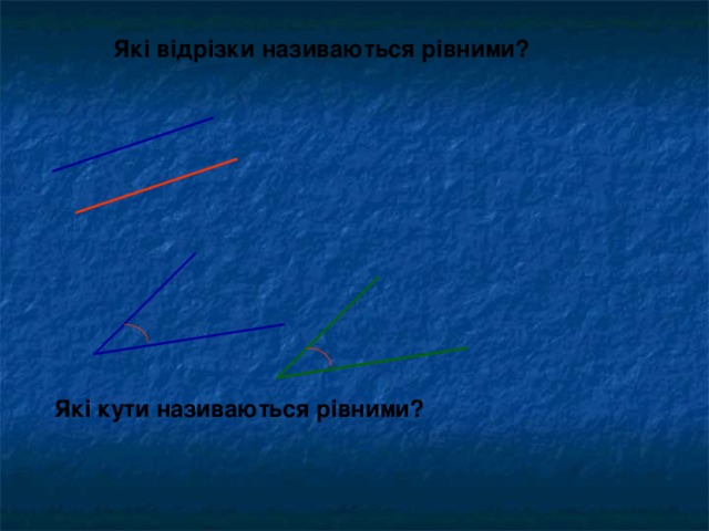 Які відрізки називаються рівними? Які кути називаються рівними? 