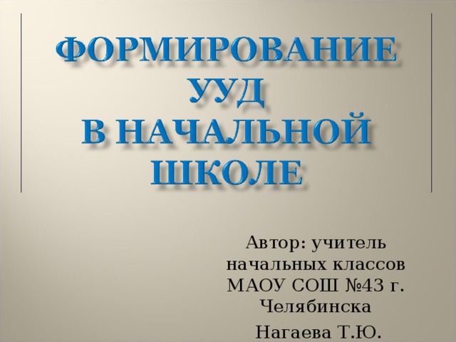 Автор: учитель начальных классов МАОУ СОШ №43 г. Челябинска  Нагаева Т.Ю. 