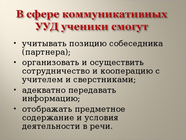 учитывать позицию собеседника (партнера); организовать и осуществить сотрудничество и кооперацию с учителем и сверстниками; адекватно передавать информацию; отображать предметное содержание и условия деятельности в речи. 