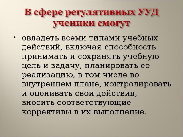 овладеть всеми типами учебных действий, включая способность принимать и сохранять учебную цель и задачу, планировать ее реализацию, в том числе во внутреннем плане, контролировать и оценивать свои действия, вносить соответствующие коррективы в их выполнение. 