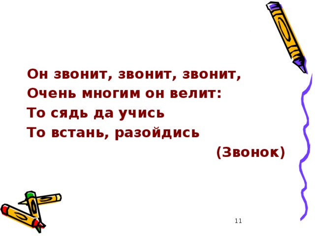 Он звонит, звонит, звонит, Очень многим он велит: То сядь да учись То встань, разойдись  (Звонок)  