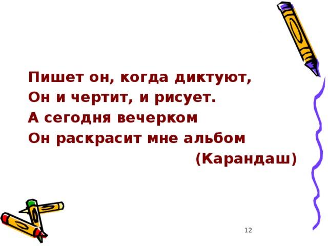 Пишет он, когда диктуют, Он и чертит, и рисует. А сегодня вечерком Он раскрасит мне альбом  (Карандаш)  