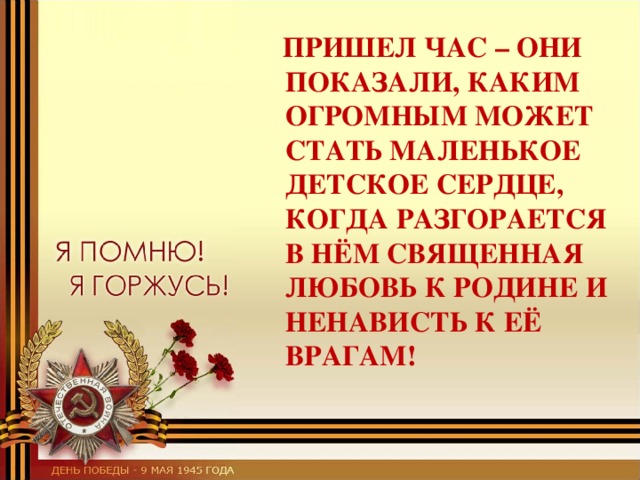  ПРИШЕЛ ЧАС – ОНИ ПОКАЗАЛИ, КАКИМ ОГРОМНЫМ МОЖЕТ СТАТЬ МАЛЕНЬКОЕ ДЕТСКОЕ СЕРДЦЕ, КОГДА РАЗГОРАЕТСЯ В НЁМ СВЯЩЕННАЯ ЛЮБОВЬ К РОДИНЕ И НЕНАВИСТЬ К ЕЁ ВРАГАМ!  