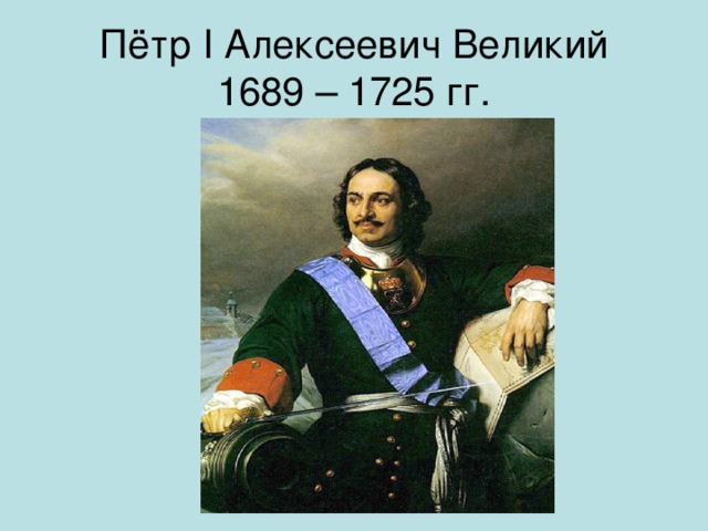 Годы правления петра 1. Петр i Алексеевич Великий. Петра i (1689-1725).. Пётр Великий 1689-1725. 1689 Год Петр 1.