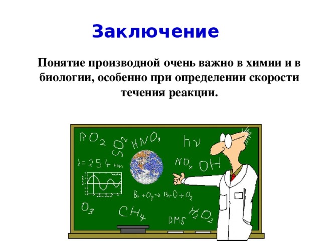 Заключение Понятие производной очень важно в химии и в биологии, особенно при определении скорости течения реакции.  