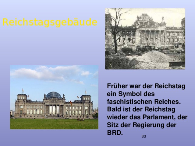 Reichstagsgebäude Fr üher war der Reichstag ein Symbol des faschistischen Reiches. Bald ist der Reichstag wieder das Parlament, der Sitz der Regierung der BRD.  