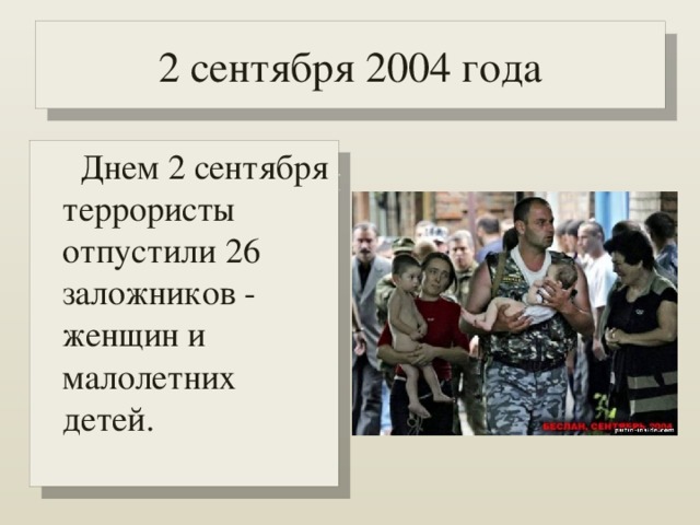 2 сентября 2004 года  Днем 2 сентября террористы отпустили 26 заложников - женщин и малолетних детей.   