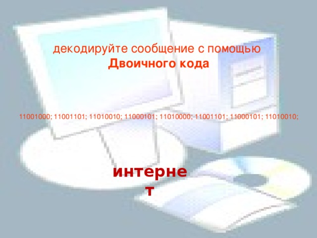 декодируйте сообщение с помощью  Двоичного кода        11001000; 11001101; 11010010; 11000101; 11010000; 11001101; 11000101; 11010010;   интернет 