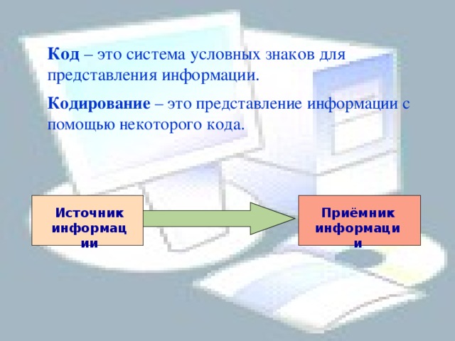 Код – это система условных знаков для представления информации.                           Кодирование – это представление информации с помощью некоторого кода. Приёмник информации Источник информации 