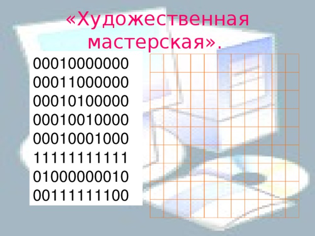 « Художественная мастерская».  00010000000 00011000000 00010100000 00010010000 00010001000 11111111111 01000000010 00111111100 