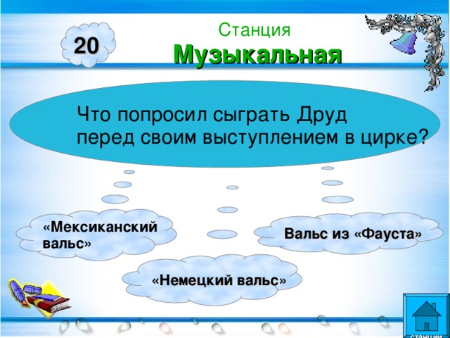 Станция  Музыкальная 20 Что попросил сыграть Друд перед своим выступлением в цирке? «Мексиканский вальс» Вальс из «Фауста» «Немецкий вальс»  станции  