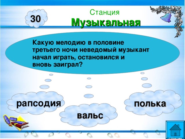 Станция  Музыкальная 30 Какую мелодию в половине третьего ночи неведомый музыкант начал играть, остановился и вновь заиграл? полька рапсодия  вальс  станции  