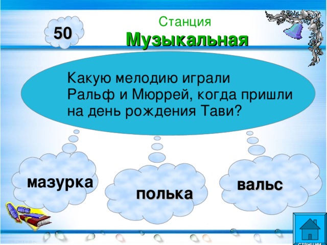 Станция  Музыкальная 50 Какую мелодию играли Ральф и Мюррей, когда пришли на день рождения Тави? мазурка вальс  полька  станции  