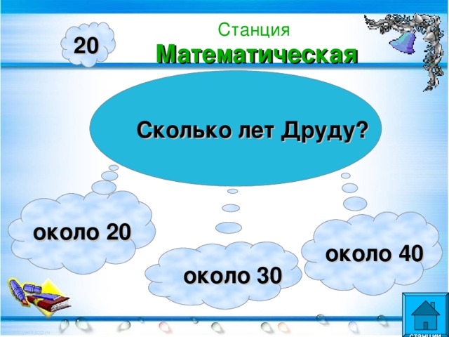 Станция  Математическая 20 Сколько лет Друду? около 20 около 40  около 30  станции  