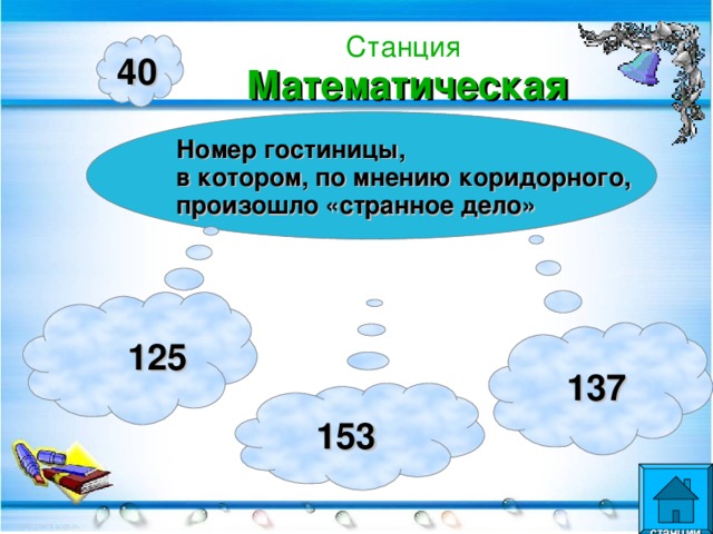 Станция  Математическая 40 Номер гостиницы, в котором, по мнению коридорного, произошло «странное дело»  125  137  153  станции  