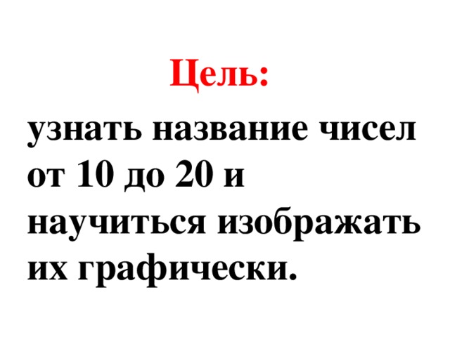 Цель: узнать название чисел от 10 до 20 и научиться изображать их графически. 