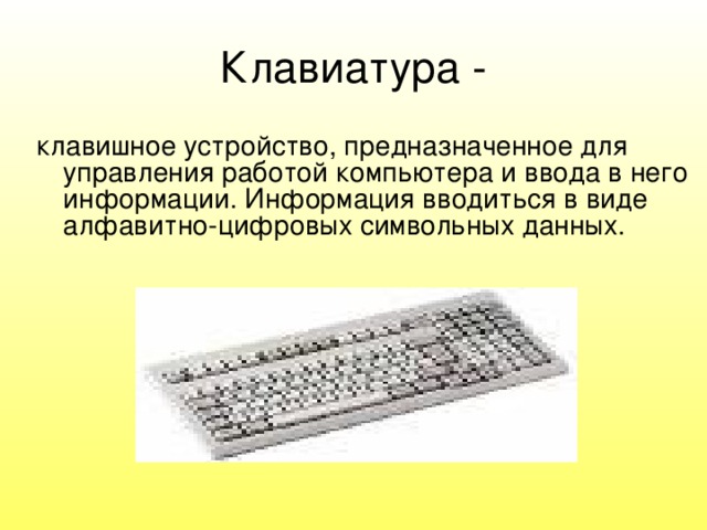 Клавиатура - клавишное устройство, предназначенное для управления работой компьютера и ввода в него информации. Информация вводиться в виде алфавитно-цифровых символьных данных. 