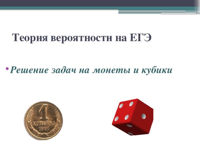 Теория вероятности на ЕГЭ  Решение задач на монеты и кубики 