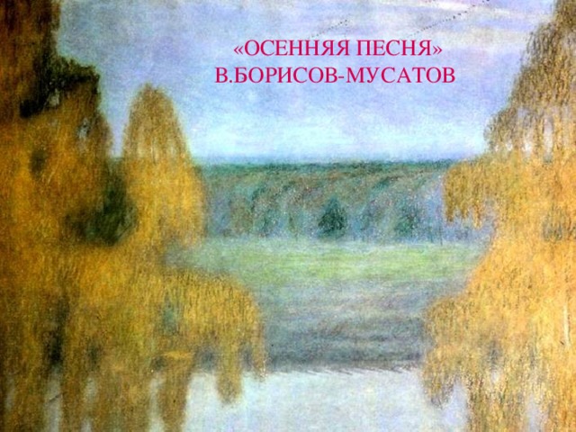 «ОСЕННЯЯ ПЕСНЯ» В.БОРИСОВ-МУСАТОВ 