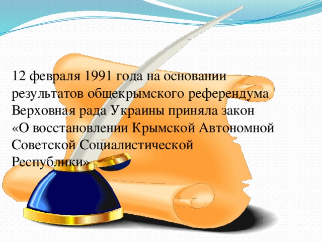 12 февраля 1991 года на основании результатов общекрымского референдума  Верховная рада Украины приняла закон «О восстановлении Крымской Автономной Советской Социалистической Республики» 