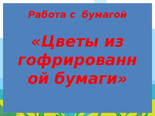 Работа с бумагой   «Цветы из гофрированной бумаги» 