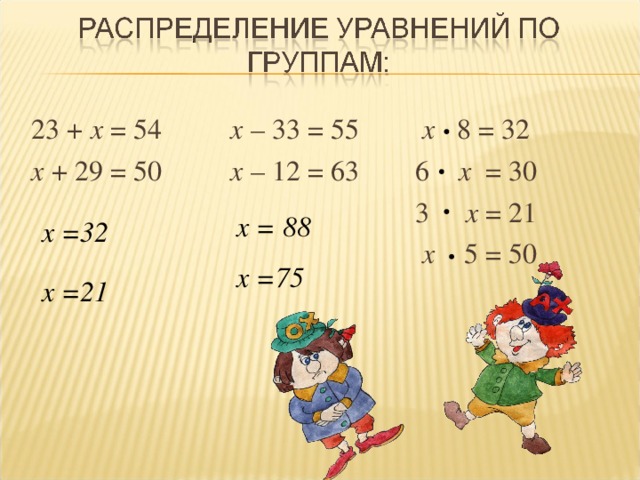 23 + х = 54   х – 33 = 55  х 8 = 32 х + 29 = 50  х – 12 = 63  6 х = 30        3 х = 21         х 5 = 50 х = 88 х =32 х =75 х =21 4 