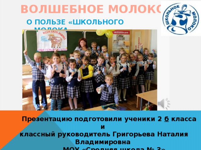ВОЛШЕБНОЕ МОЛОКО О ПОЛЬЗЕ «ШКОЛЬНОГО МОЛОКА»  Презентацию подготовили ученики 2 б класса и классный руководитель Григорьева Наталия Владимировна  МОУ «Средняя школа № 3»  г. Луга 2014г. 