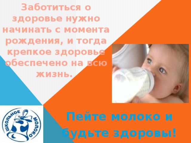 Заботиться о здоровье нужно начинать с момента рождения, и тогда крепкое здоровье обеспечено на всю жизнь. Пейте молоко и будьте здоровы! 