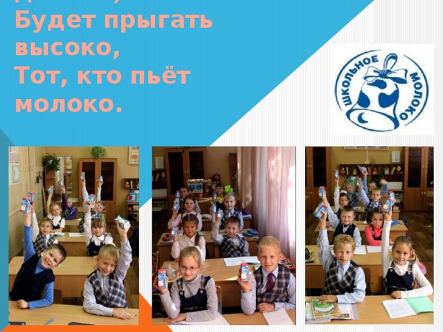 Тот, кто пьёт молоко  Будет бегать далеко,  Будет прыгать высоко,  Тот, кто пьёт молоко. 