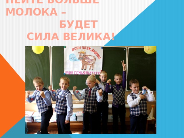 ПЕЙТЕ БОЛЬШЕ МОЛОКА –  БУДЕТ  СИЛА ВЕЛИКА! 