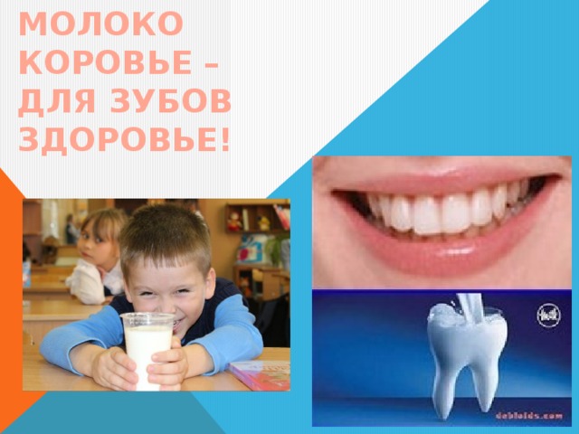 МОЛОКО КОРОВЬЕ –  ДЛЯ ЗУБОВ  ЗДОРОВЬЕ! 