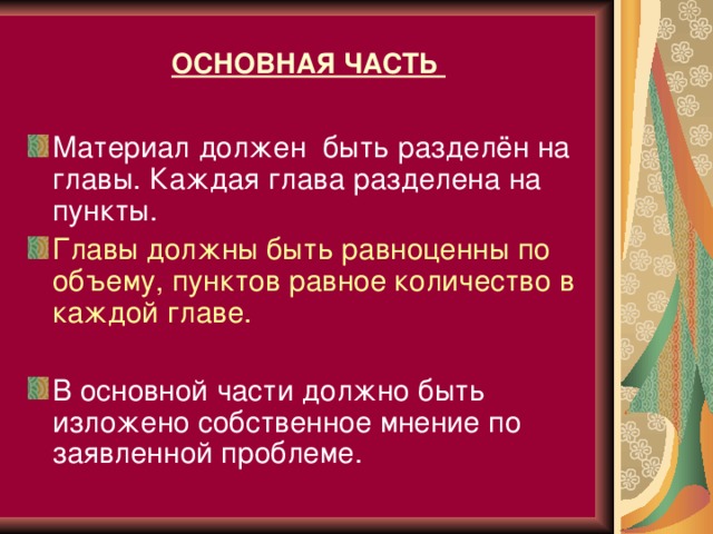 ОСНОВНАЯ ЧАСТЬ  Материал должен быть разделён на главы. Каждая глава разделена на пункты. Главы должны быть равноценны по объему, пунктов равное количество в каждой главе. В основной части должно быть изложено собственное мнение по заявленной проблеме.  