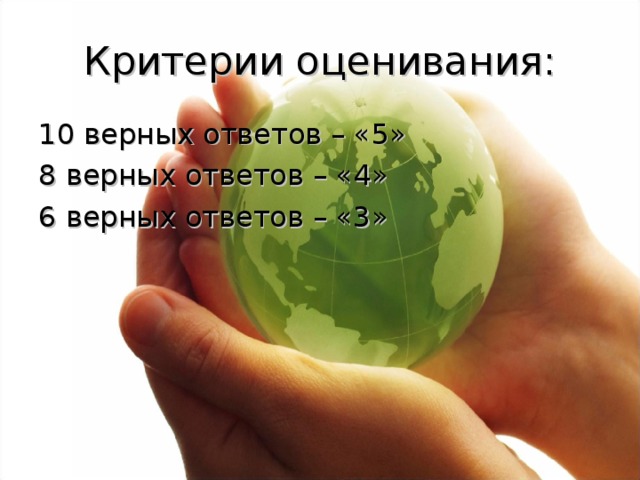 Критерии оценивания: 10 верных ответов – «5» 8 верных ответов – «4» 6 верных ответов – «3» 