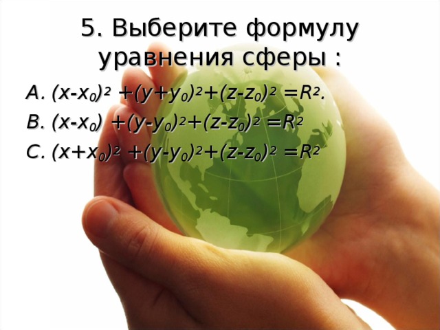 5. Выберите формулу уравнения сферы : (х-х 0 ) 2 +(у+у 0 ) 2 +(z- z 0 ) 2 = R 2 . (х-х 0 ) +(у - у 0 ) 2 +(z- z 0 ) 2 = R 2 (х+х 0 ) 2 +(у - у 0 ) 2 +(z- z 0 ) 2 = R 2  