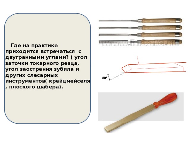  Где на практике приходится встречаться с двугранными углами? ( угол заточки токарного резца, угол заострения зубила и других слесарных инструментов( крейцмейселя, плоского шабера). 