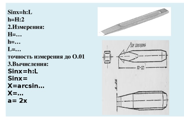 Sinx=h:L  h=H:2  2.Измерения:  H=…  h=…  L=…  точность измерения до О.01  3.Вычисления:  Sinx=h:L  Sinx=  Х=arcsin…  Х=…  a= 2х   