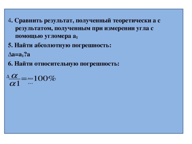 4 . Сравнить результат, полученный теоретически a с результатом, полученным при измерении угла с помощью угломера a 1 5. Найти абсолютную погрешность: Δa=a 1 a 6. Найти относительную погрешность:  Δ 