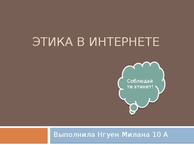 Этика в Интернете Соблюдайте этикет! Выполнила Нгуен Милана 10 А 