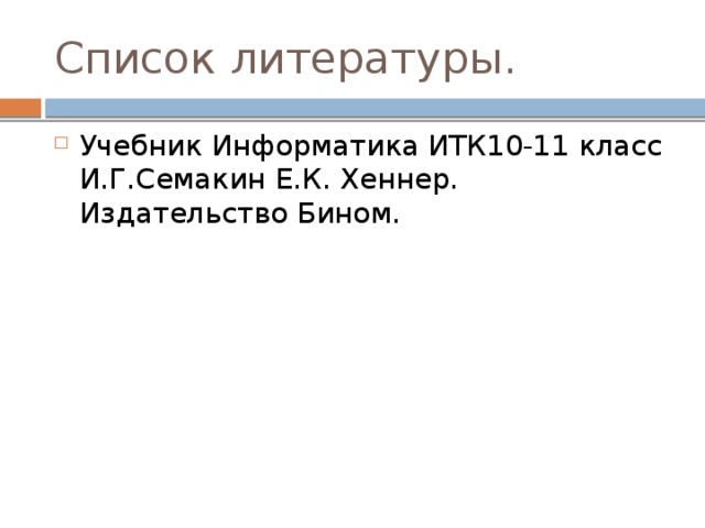 Список литературы. Учебник Информатика ИТК10-11 класс И.Г.Семакин Е.К. Хеннер. Издательство Бином. 