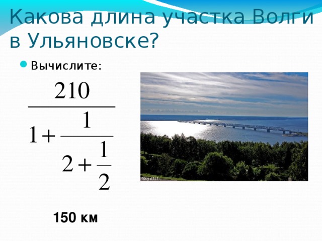Какова длина участка Волги в Ульяновске? Вычислите: 150 км 