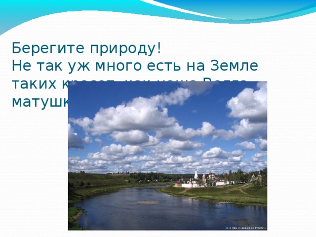Берегите природу! Не так уж много есть на Земле таких красот, как наша Волга – матушка! 