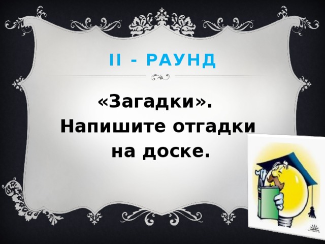 II - раунд «Загадки».   Напишите отгадки на доске. 