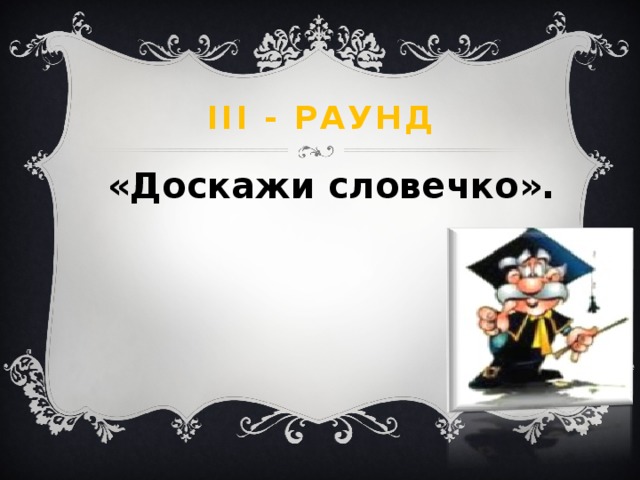 III - раунд «Доскажи словечко». 