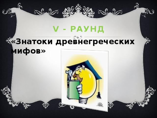 V - раунд «Знатоки древнегреческих мифов» 
