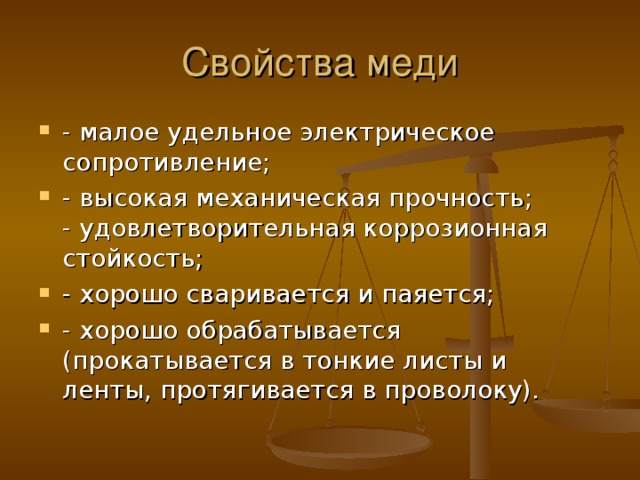 - малое удельное электрическое сопротивление; - высокая механическая прочность;  - удовлетворительная коррозионная стойкость; - хорошо сваривается и паяется; - хорошо обрабатывается (прокатывается в тонкие листы и ленты, протягивается в проволоку). 