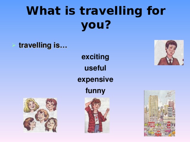 What is travelling for you?  travelling is… exciting useful expensive funny    